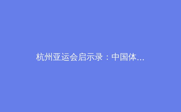 杭州亚运会启示录：中国体育的优势与隐忧 - 3