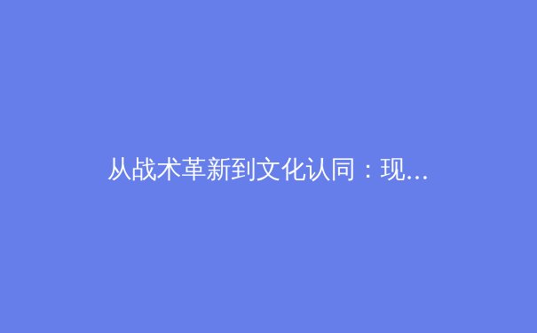 从战术革新到文化认同：现代体育竞技的深层博弈
