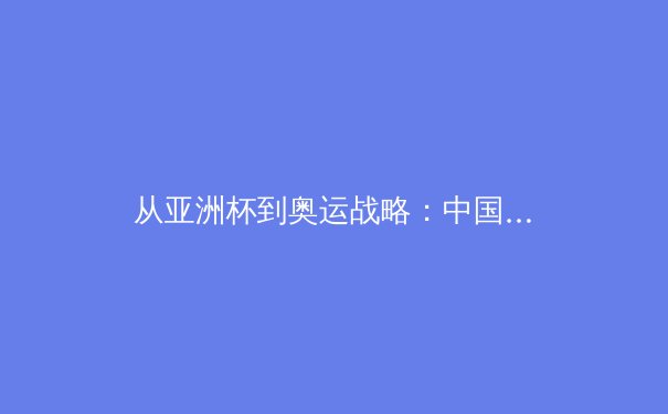 从亚洲杯到奥运战略：中国体育产业数字化转型的挑战与机遇 - 2