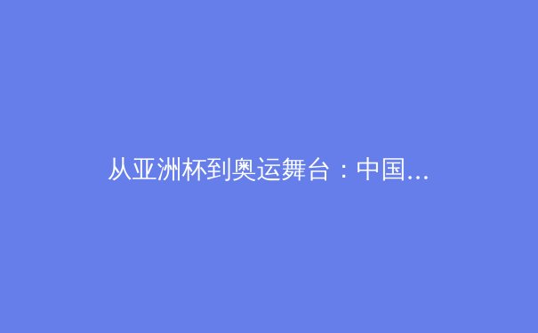 从亚洲杯到奥运舞台：中国体育产业数字化转型的机遇与挑战 - 3